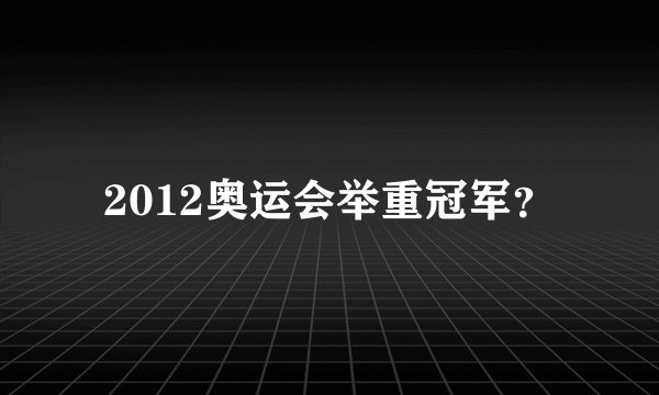 2012奥运会举重冠军？