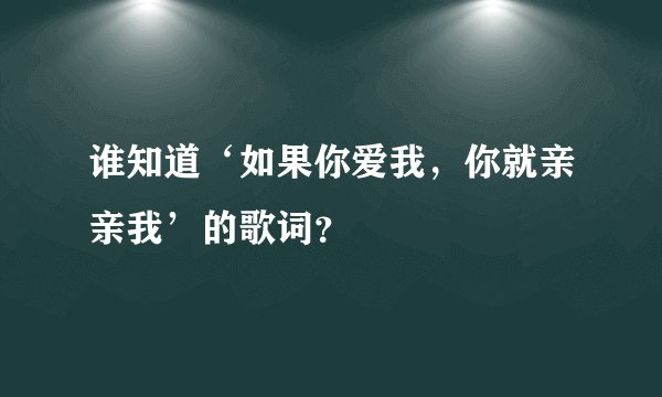 谁知道‘如果你爱我，你就亲亲我’的歌词？