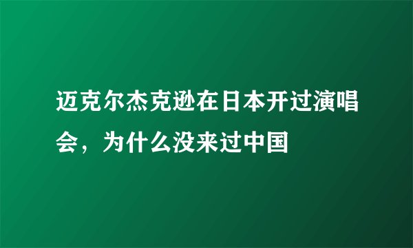 迈克尔杰克逊在日本开过演唱会，为什么没来过中国