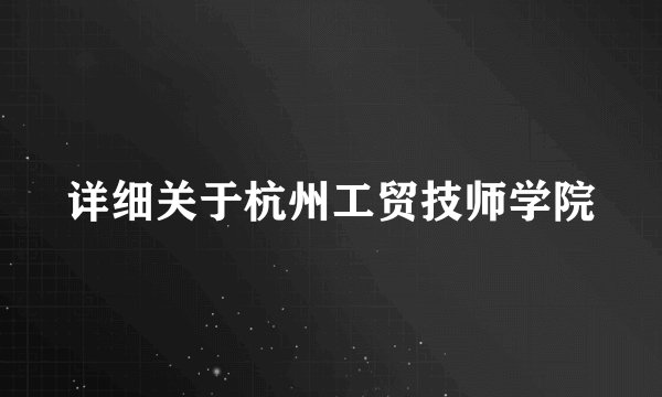 详细关于杭州工贸技师学院