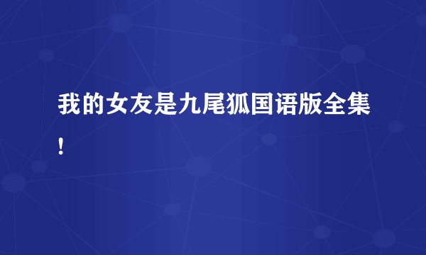 我的女友是九尾狐国语版全集!