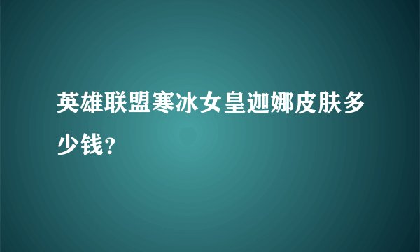 英雄联盟寒冰女皇迦娜皮肤多少钱？