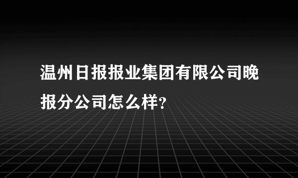 温州日报报业集团有限公司晚报分公司怎么样？