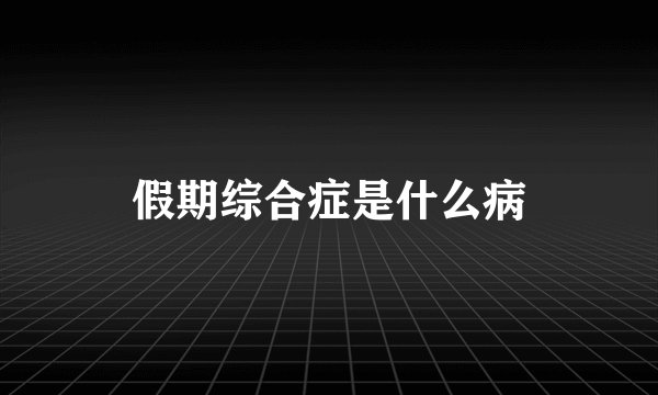 假期综合症是什么病