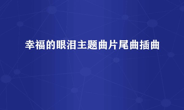 幸福的眼泪主题曲片尾曲插曲