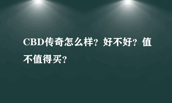 CBD传奇怎么样？好不好？值不值得买？