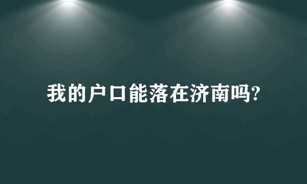 我的户口能落在济南吗?