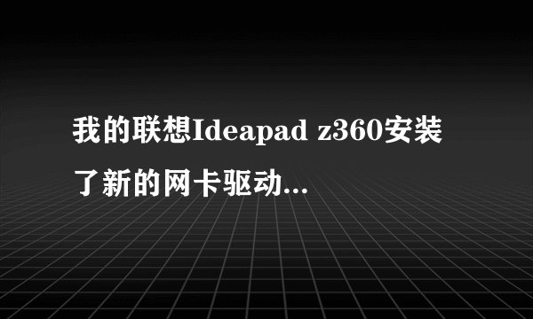 我的联想Ideapad z360安装了新的网卡驱动后不能找到wifi了,怎么处理