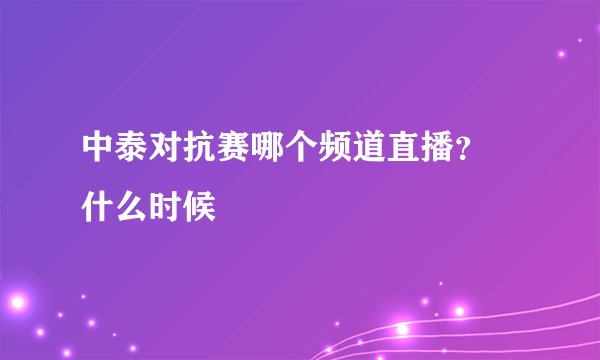 中泰对抗赛哪个频道直播？ 什么时候