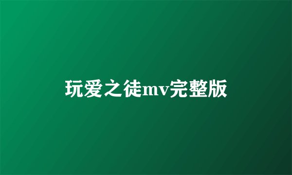 玩爱之徒mv完整版