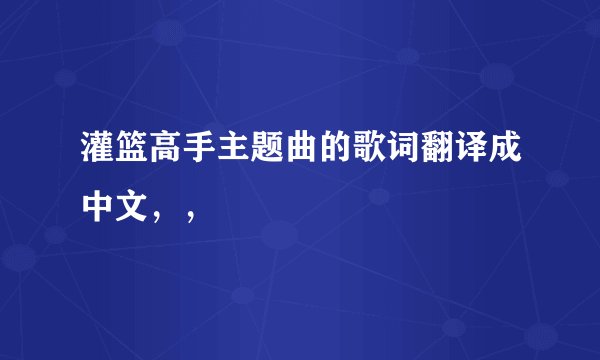 灌篮高手主题曲的歌词翻译成中文，，