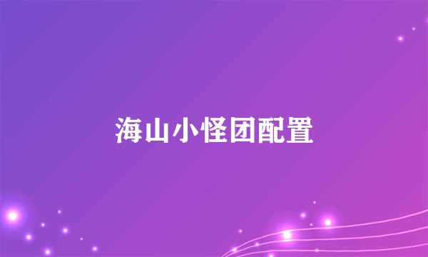 海山小怪团配置