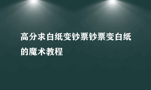 高分求白纸变钞票钞票变白纸的魔术教程