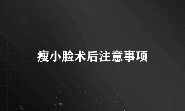 瘦小脸术后注意事项