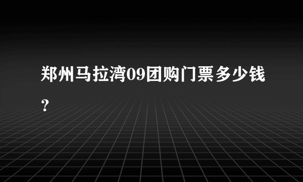 郑州马拉湾09团购门票多少钱？