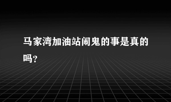 马家湾加油站闹鬼的事是真的吗？
