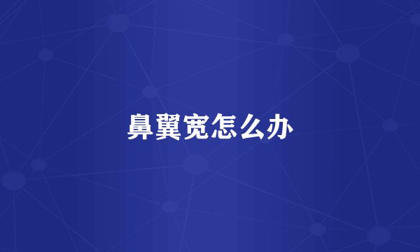 鼻翼宽怎么办