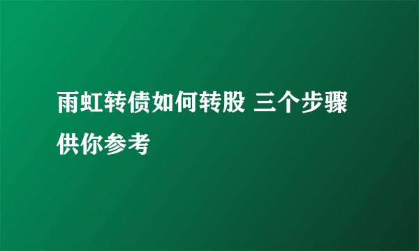 雨虹转债如何转股 三个步骤供你参考