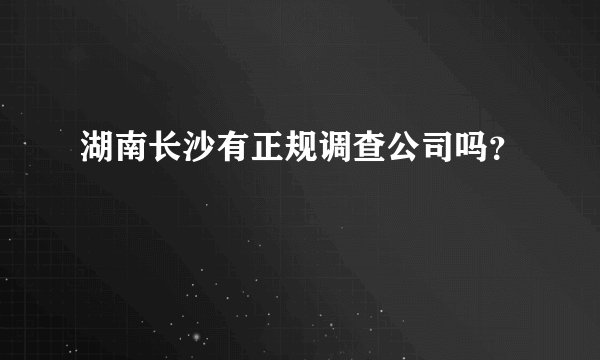 湖南长沙有正规调查公司吗？