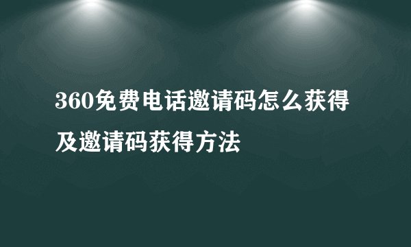 360免费电话邀请码怎么获得及邀请码获得方法