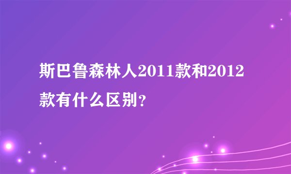 斯巴鲁森林人2011款和2012款有什么区别？