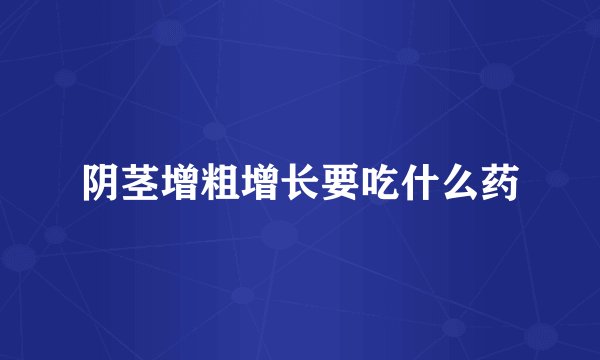 阴茎增粗增长要吃什么药