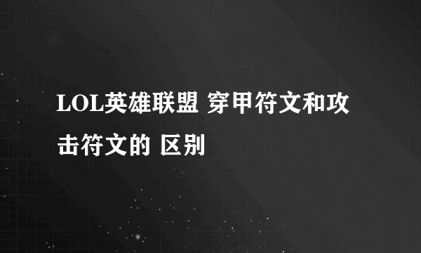 LOL英雄联盟 穿甲符文和攻击符文的 区别