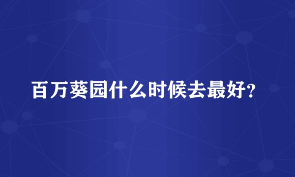 百万葵园什么时候去最好？