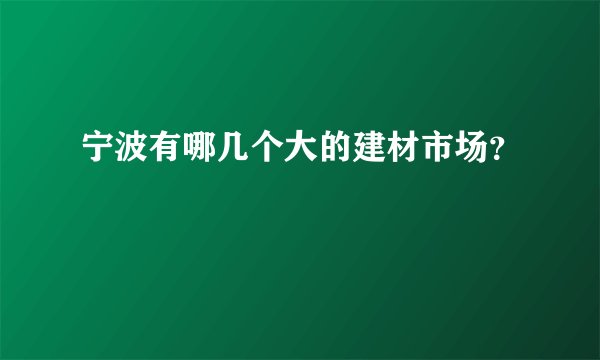 宁波有哪几个大的建材市场？