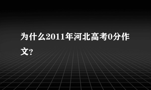 为什么2011年河北高考0分作文？