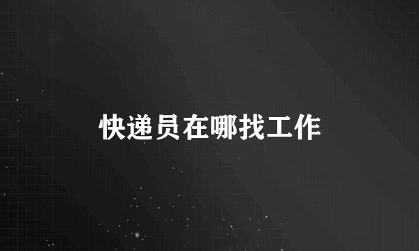 快递员在哪找工作