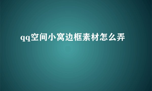 qq空间小窝边框素材怎么弄
