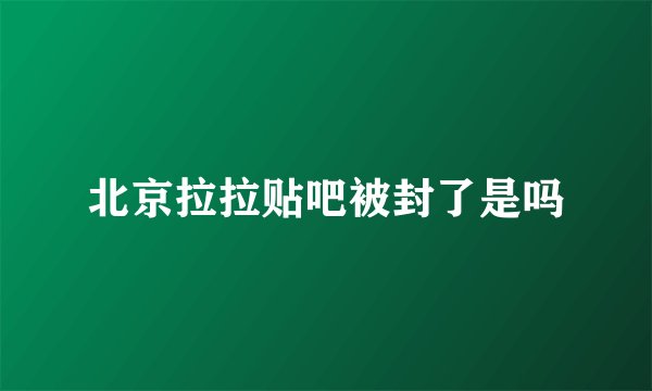 北京拉拉贴吧被封了是吗
