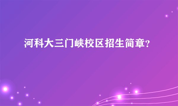 河科大三门峡校区招生简章？