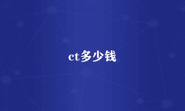 ct多少钱
