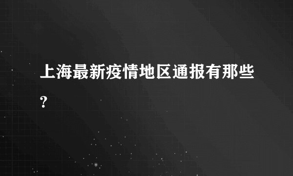 上海最新疫情地区通报有那些？
