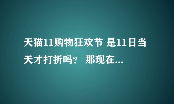 天猫11购物狂欢节 是11日当天才打折吗？ 那现在那些商品怎么都有图标了，还都在促销打折？