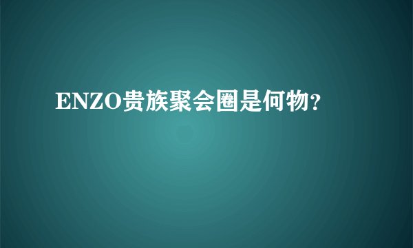 ENZO贵族聚会圈是何物？
