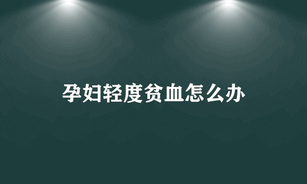 孕妇轻度贫血怎么办