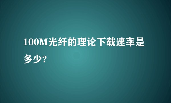 100M光纤的理论下载速率是多少?