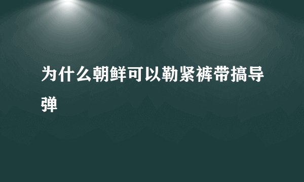 为什么朝鲜可以勒紧裤带搞导弹