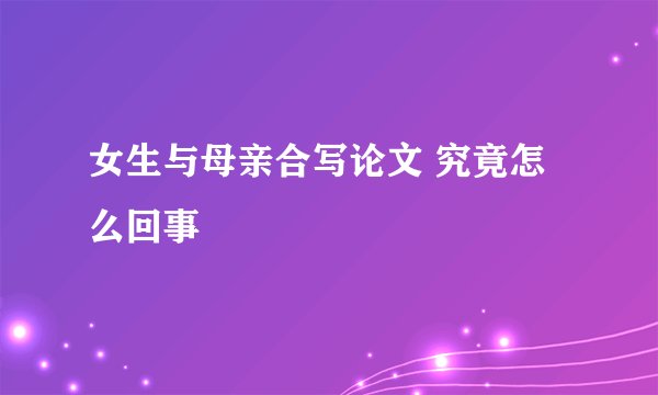 女生与母亲合写论文 究竟怎么回事
