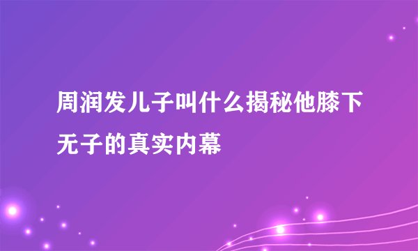 周润发儿子叫什么揭秘他膝下无子的真实内幕