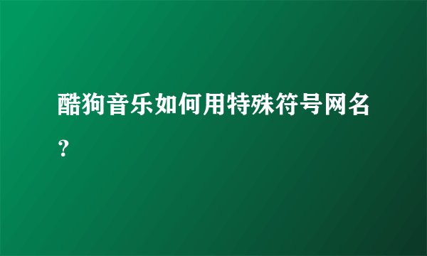 酷狗音乐如何用特殊符号网名？