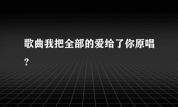 歌曲我把全部的爱给了你原唱?
