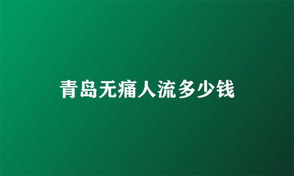 青岛无痛人流多少钱