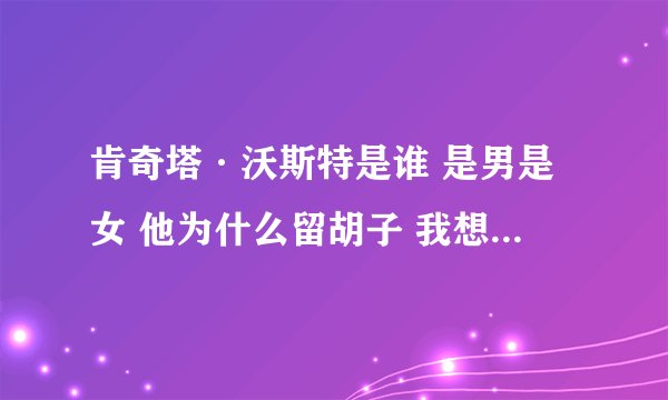 肯奇塔·沃斯特是谁 是男是女 他为什么留胡子 我想要关于他的全面消息.