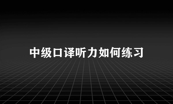 中级口译听力如何练习