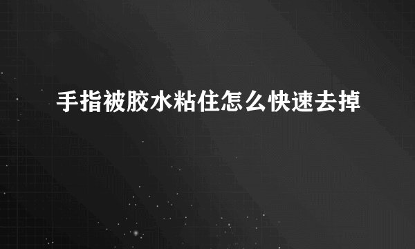 手指被胶水粘住怎么快速去掉