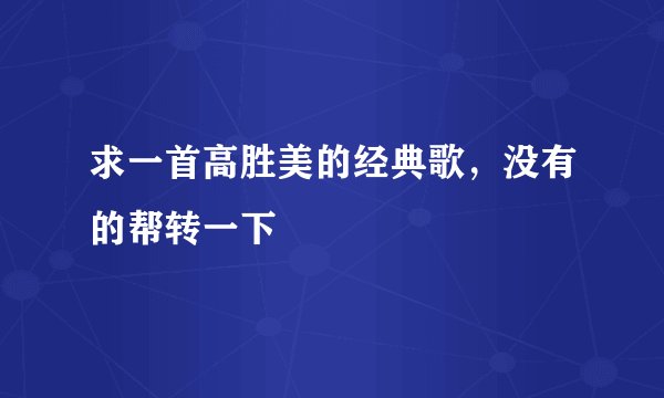 求一首高胜美的经典歌，没有的帮转一下